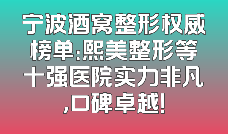 宁波酒窝整形权威榜单：熙美整形等十强医院实力非凡，口碑卓越！