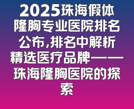 2025珠海假体隆胸专业医院排名公布，排名中解析精选医疗品牌——珠海隆胸医院的探索