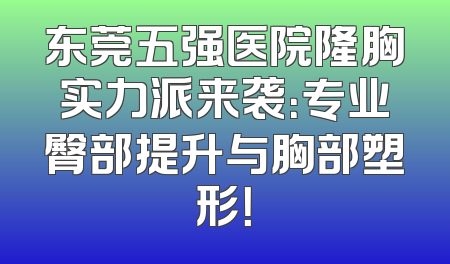 东莞五强医院隆胸实力派来袭：专业臀部提升与胸部塑形！
