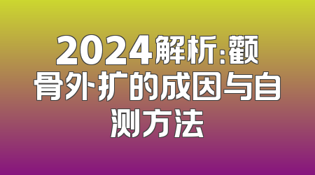 2024解析：颧骨外扩的成因与自测方法