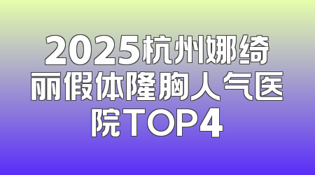 2025杭州娜绮丽假体隆胸人气医院TOP4