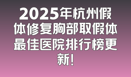 2025年杭州假体修复胸部取假体最佳医院排行榜更新！