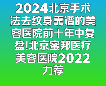 2024北京手术法去纹身靠谱的美容医院前十年中复盘！北京蜜邦医疗美容医院2022力荐