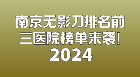 南京无影刀排名前三医院榜单来袭! 2024