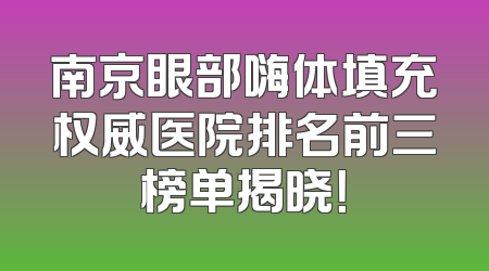 南京眼部嗨体填充权威医院排名前三榜单揭晓！
