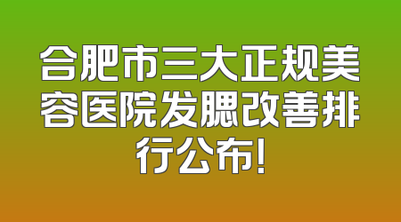 合肥市三大正规美容医院发腮改善排行公布！