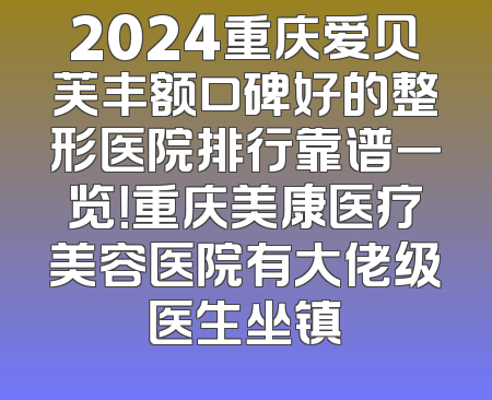 2024重庆爱贝芙丰额口碑好的整形医院排行靠谱一览！重庆美康医疗美容医院有大佬级医生坐镇