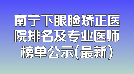 南宁下眼睑矫正医院排名及专业医师榜单公示（最新）