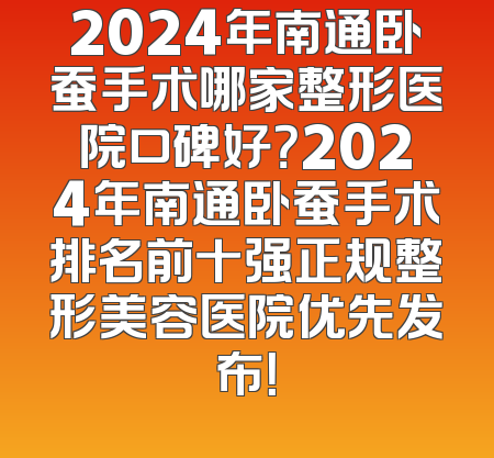 2024年南通卧蚕手术哪家整形医院口碑好？2024年南通卧蚕手术排名前十强正规整形美容医院优先发布！