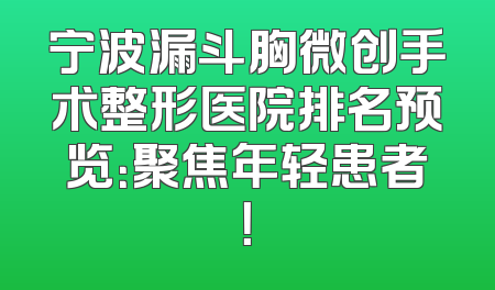 宁波漏斗胸微创手术整形医院排名预览：聚焦年轻患者！