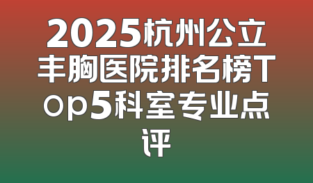 2025杭州公立丰胸医院排名榜Top5科室专业点评