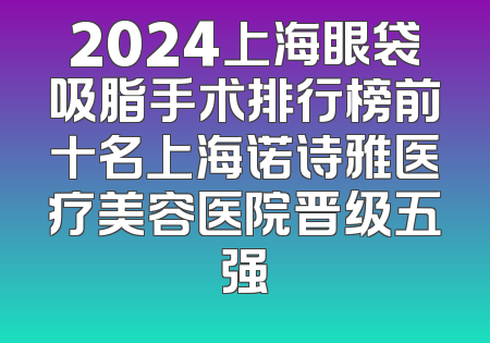 2024上海眼袋吸脂手术排行榜前十名上海诺诗雅医疗美容医院晋级五强