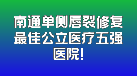 南通单侧唇裂修复最佳公立医疗五强医院!