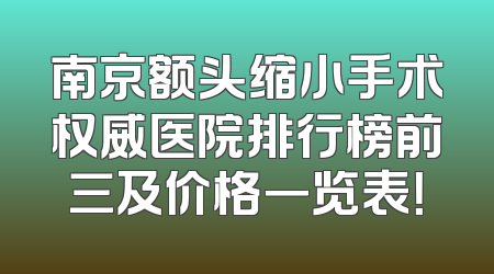 南京额头缩小手术权威医院排行榜前三及价格一览表！