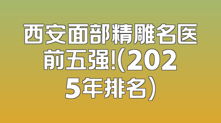 西安面部精雕名医前五强！(2025年排名)