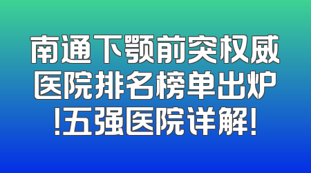 南通下颚前突权威医院排名榜单出炉！五强医院详解！