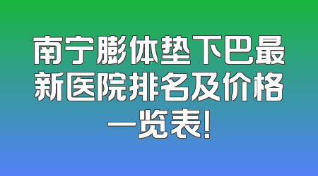 南宁膨体垫下巴最新医院排名及价格一览表！