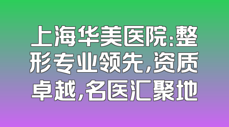 上海华美医院：整形专业领先，资质卓越，名医汇聚地