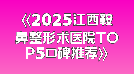 《2025江西鞍鼻整形术医院TOP5口碑推荐》