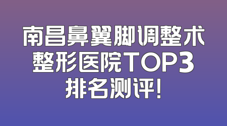 南昌鼻翼脚调整术整形医院TOP3排名测评！
