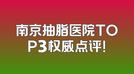 南京抽脂医院TOP3权威点评！