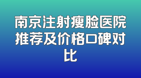 南京注射瘦脸医院推荐及价格口碑对比
