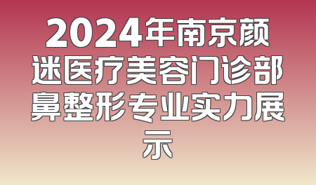 2024年南京颜迷医疗美容门诊部鼻整形专业实力展示