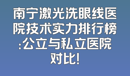 南宁激光洗眼线医院技术实力排行榜：公立与私立医院对比！