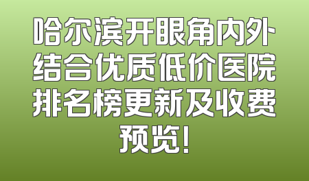 哈尔滨开眼角内外结合优质低价医院排名榜更新及收费预览！