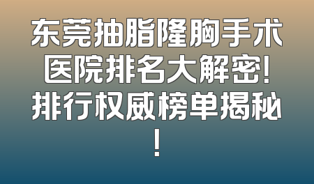 东莞抽脂隆胸手术医院排名大解密！排行权威榜单揭秘！