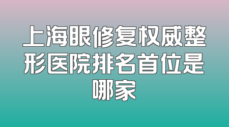 上海眼修复权威整形医院排名首位是哪家