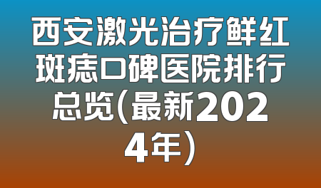 西安激光治疗鲜红斑痣口碑医院排行总览（最新2024年）