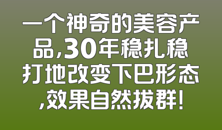 一个神奇的美容产品，30年稳扎稳打地改变下巴形态，效果自然拔群！