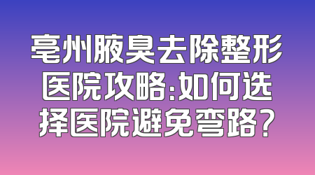 亳州腋臭去除整形医院攻略：如何选择医院避免弯路？