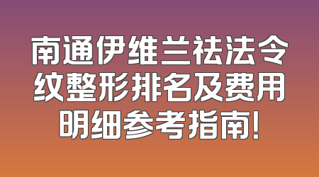 南通伊维兰祛法令纹整形排名及费用明细参考指南！