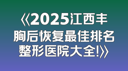 《2025江西丰胸后恢复最佳排名整形医院大全！》