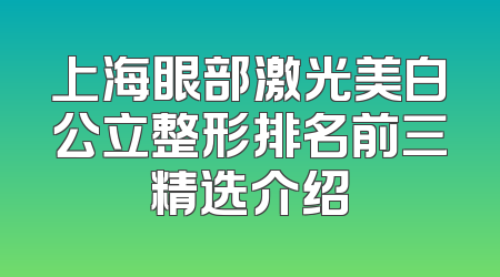 上海眼部激光美白公立整形排名前三精选介绍