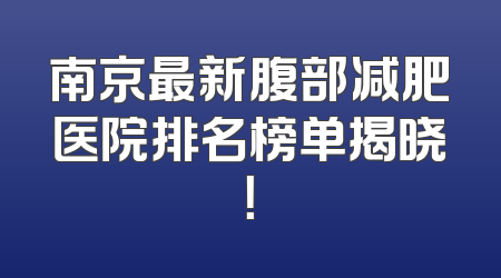 南京最新腹部减肥医院排名榜单揭晓！