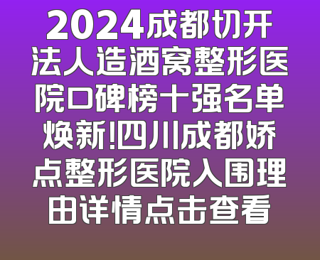 2024成都切开法人造酒窝整形医院口碑榜十强名单焕新！四川成都娇点整形医院入围理由详情点击查看