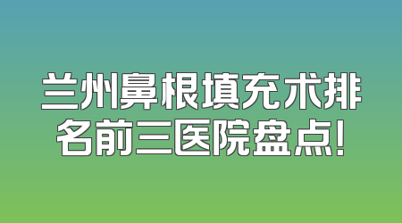 兰州鼻根填充术排名前三医院盘点！