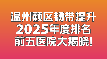 温州颧区韧带提升2025年度排名前五医院大揭晓！