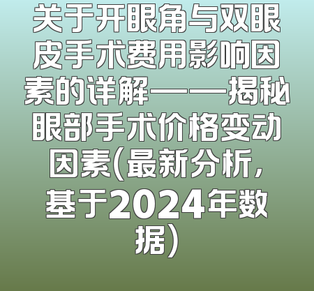 关于开眼角与双眼皮手术费用影响因素的详解——揭秘眼部手术价格变动因素（最新分析，基于2024年数据）