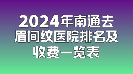 2024年南通去眉间纹医院排名及收费一览表
