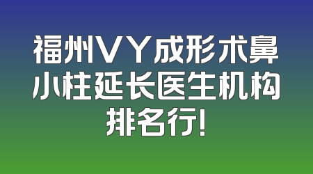福州VY成形术鼻小柱延长医生机构排名行!