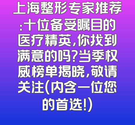 上海整形专家推荐：十位备受瞩目的医疗精英，你找到满意的吗？当季权威榜单揭晓，敬请关注（内含一位您的首选！）