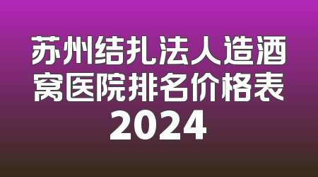 苏州结扎法人造酒窝医院排名价格表2024