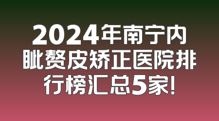 2024年南宁内眦赘皮矫正医院排行榜汇总5家!