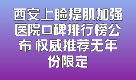 西安上睑提肌加强医院口碑排行榜公布 权威推荐无年份限定