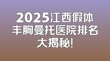 2025江西假体丰胸曼托医院排名大揭秘！