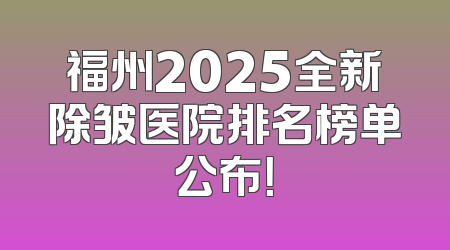 福州2025全新除皱医院排名榜单公布！